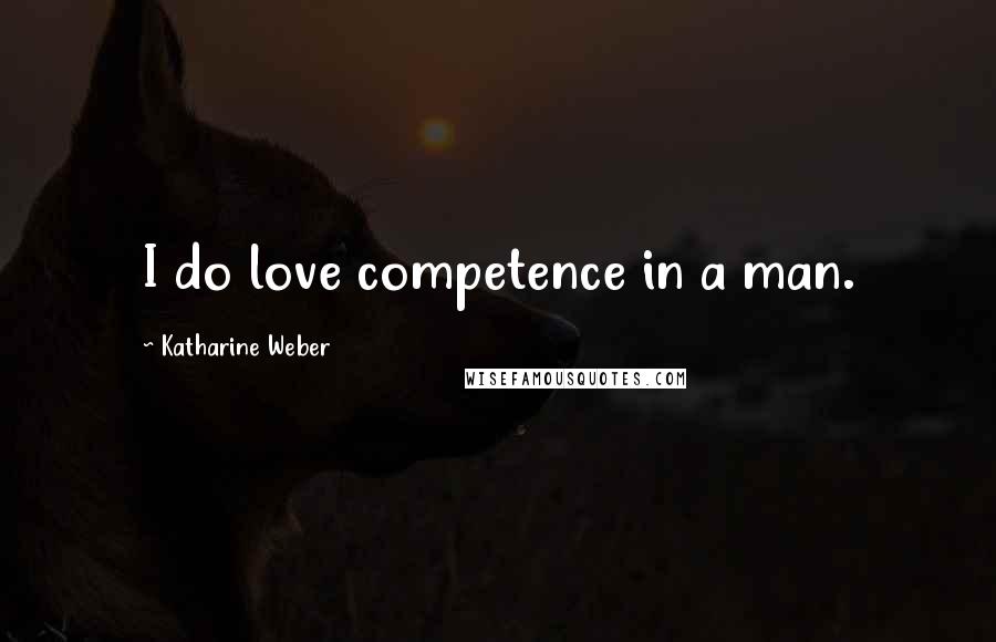 Katharine Weber Quotes: I do love competence in a man.