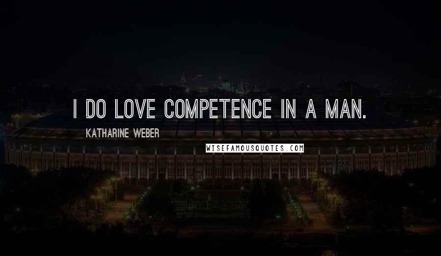 Katharine Weber Quotes: I do love competence in a man.