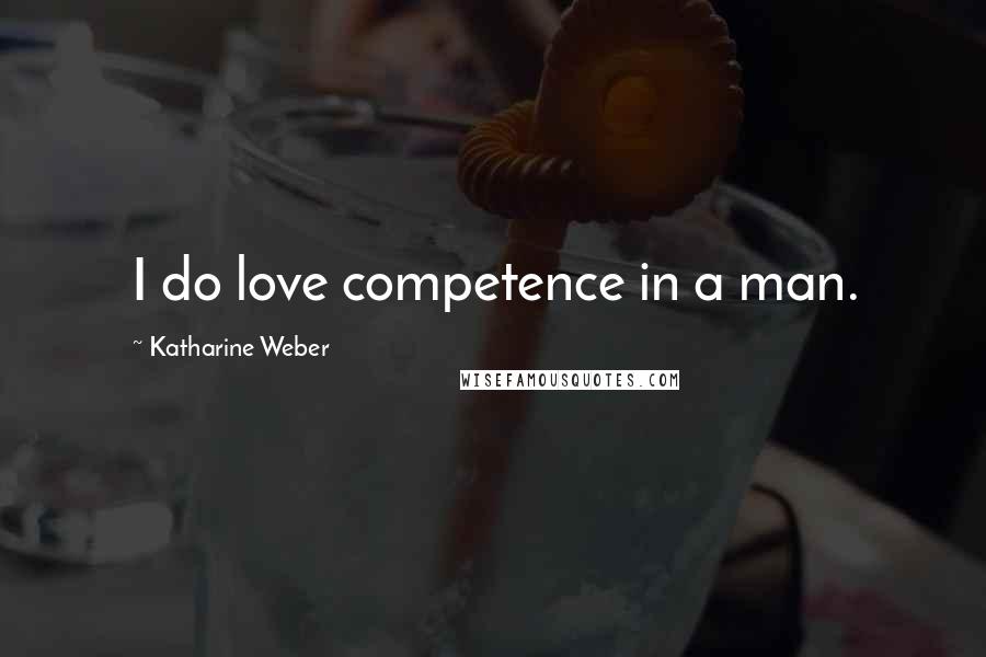 Katharine Weber Quotes: I do love competence in a man.
