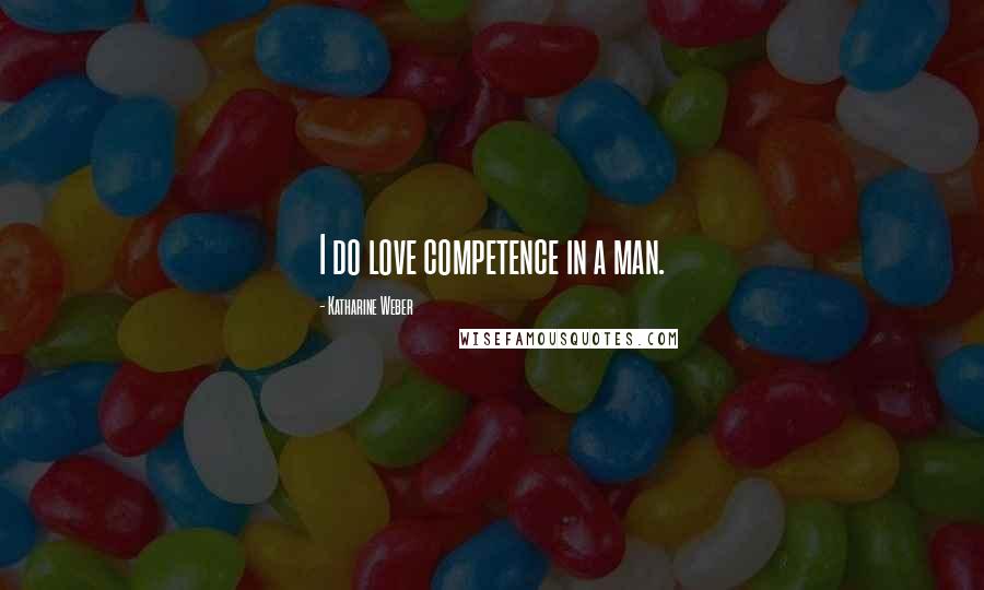 Katharine Weber Quotes: I do love competence in a man.