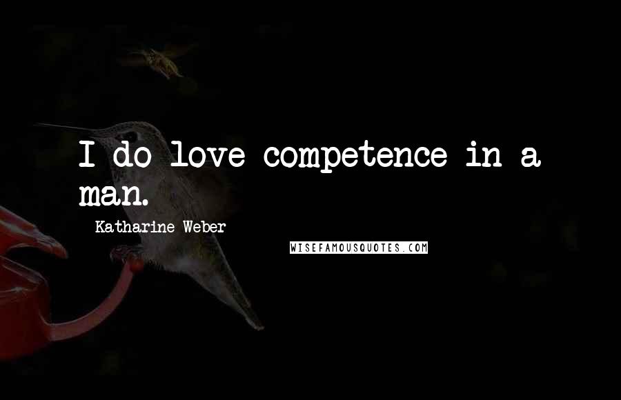 Katharine Weber Quotes: I do love competence in a man.