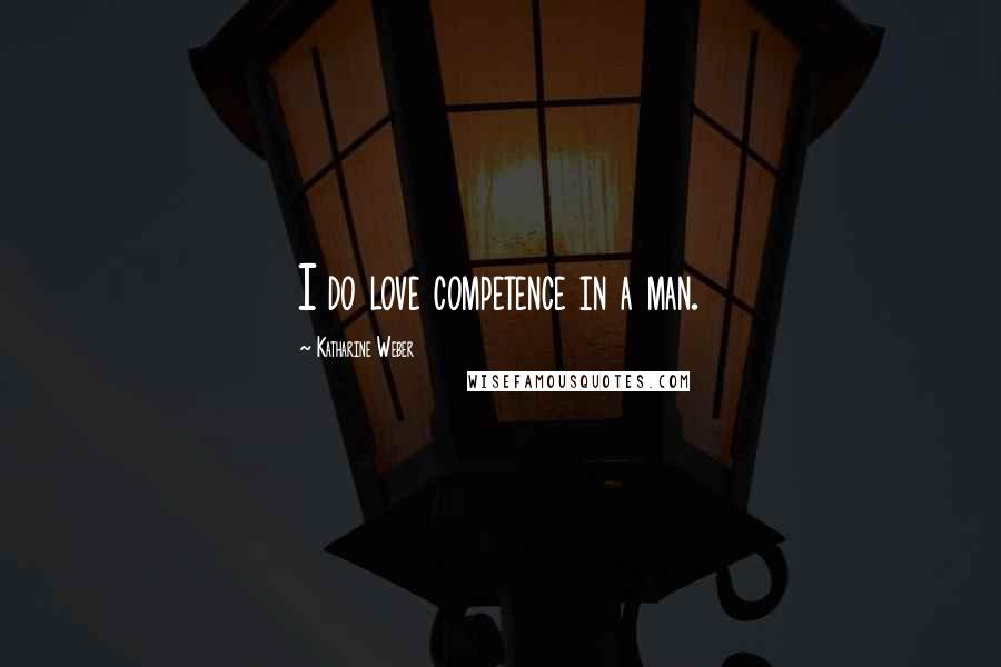 Katharine Weber Quotes: I do love competence in a man.