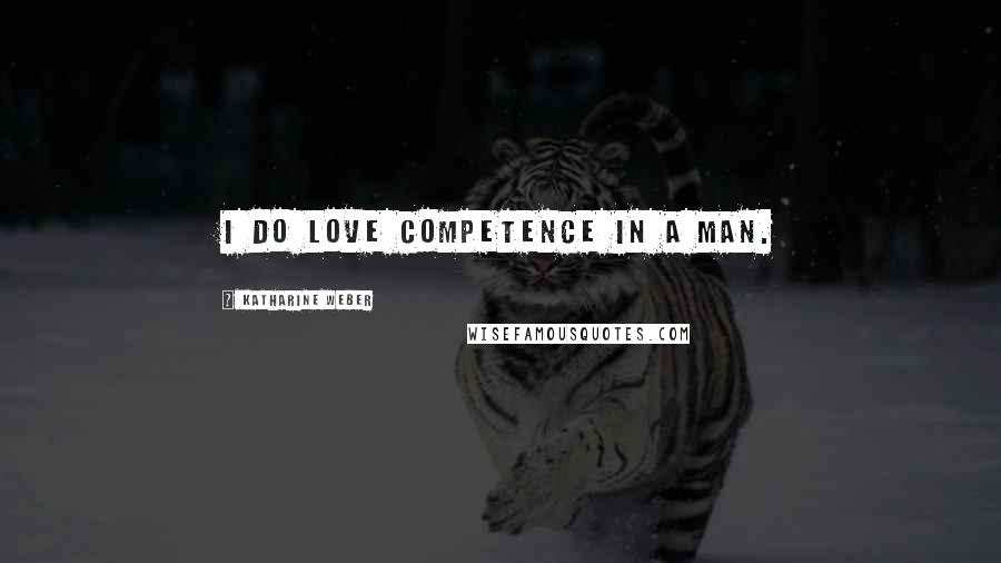 Katharine Weber Quotes: I do love competence in a man.