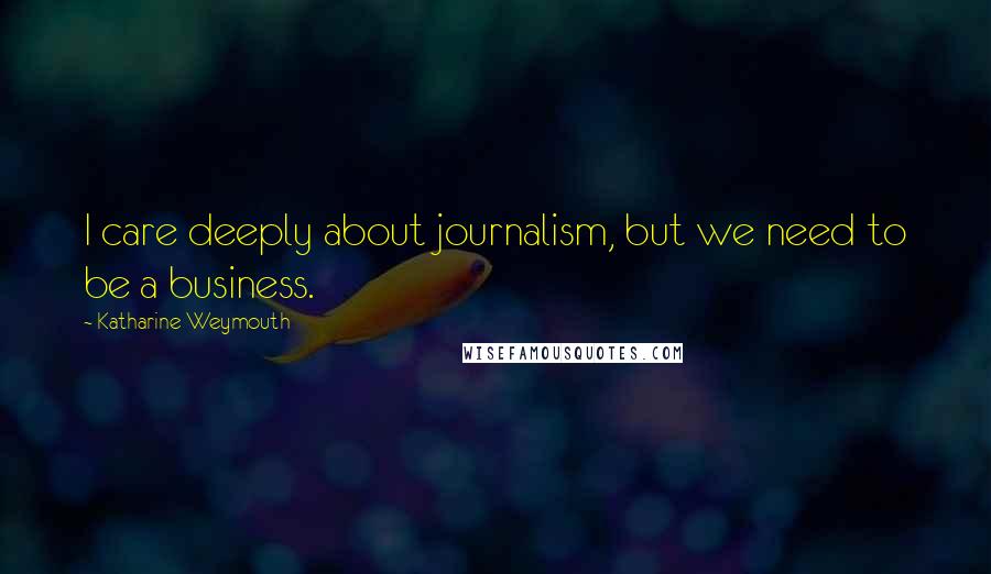 Katharine Weymouth Quotes: I care deeply about journalism, but we need to be a business.