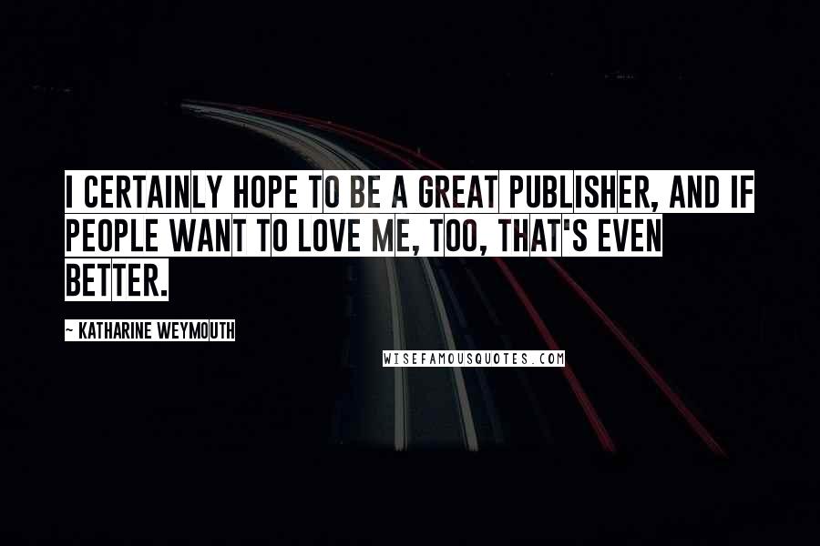 Katharine Weymouth Quotes: I certainly hope to be a great publisher, and if people want to love me, too, that's even better.