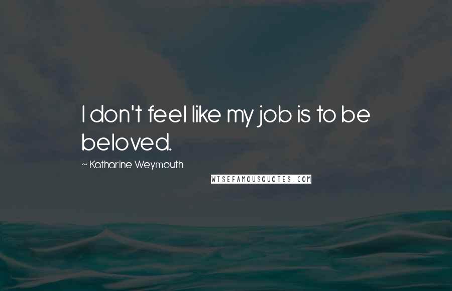 Katharine Weymouth Quotes: I don't feel like my job is to be beloved.