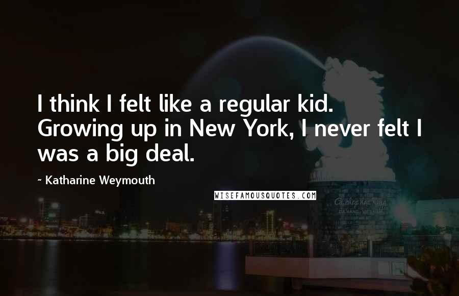 Katharine Weymouth Quotes: I think I felt like a regular kid. Growing up in New York, I never felt I was a big deal.