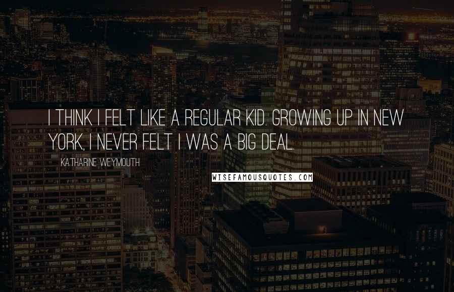 Katharine Weymouth Quotes: I think I felt like a regular kid. Growing up in New York, I never felt I was a big deal.