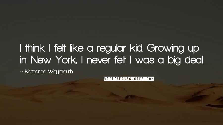 Katharine Weymouth Quotes: I think I felt like a regular kid. Growing up in New York, I never felt I was a big deal.