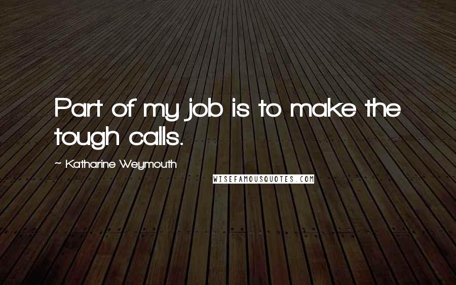 Katharine Weymouth Quotes: Part of my job is to make the tough calls.