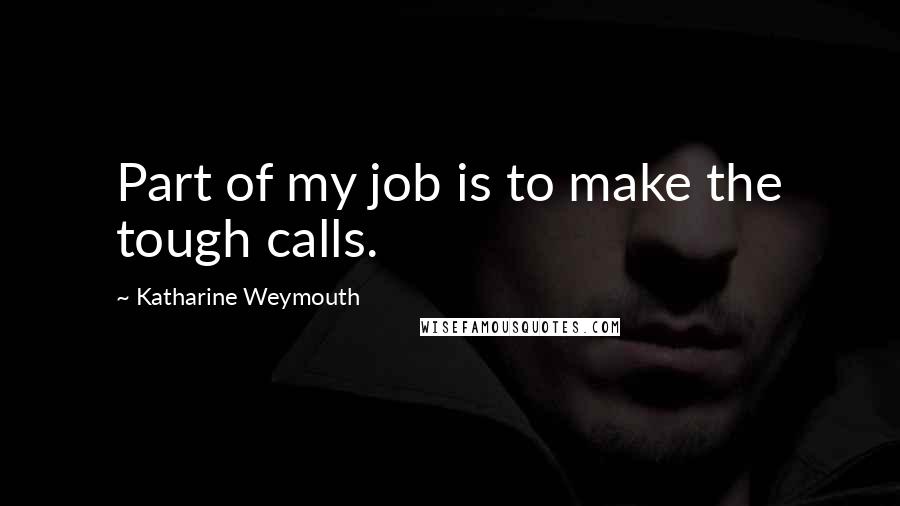 Katharine Weymouth Quotes: Part of my job is to make the tough calls.