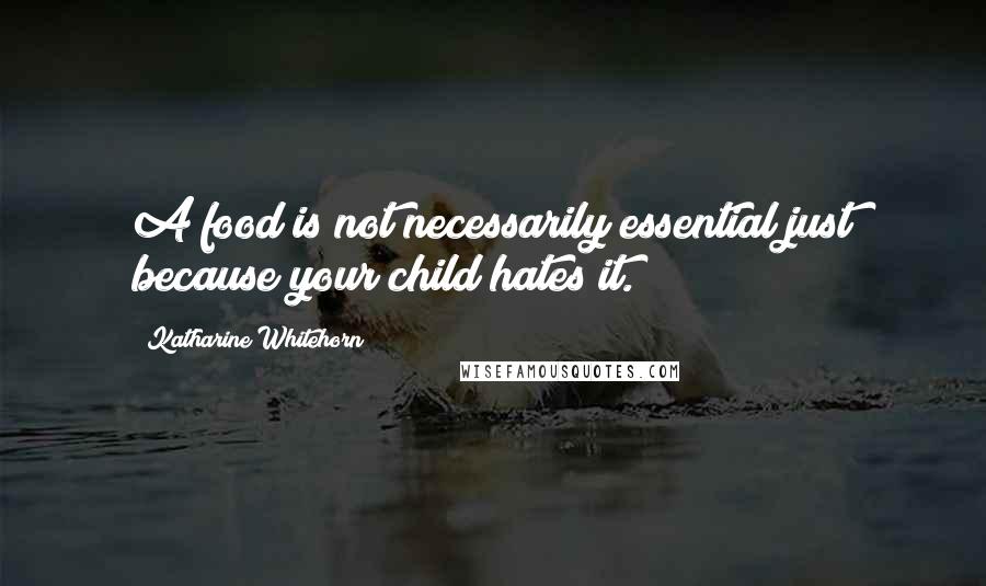Katharine Whitehorn Quotes: A food is not necessarily essential just because your child hates it.
