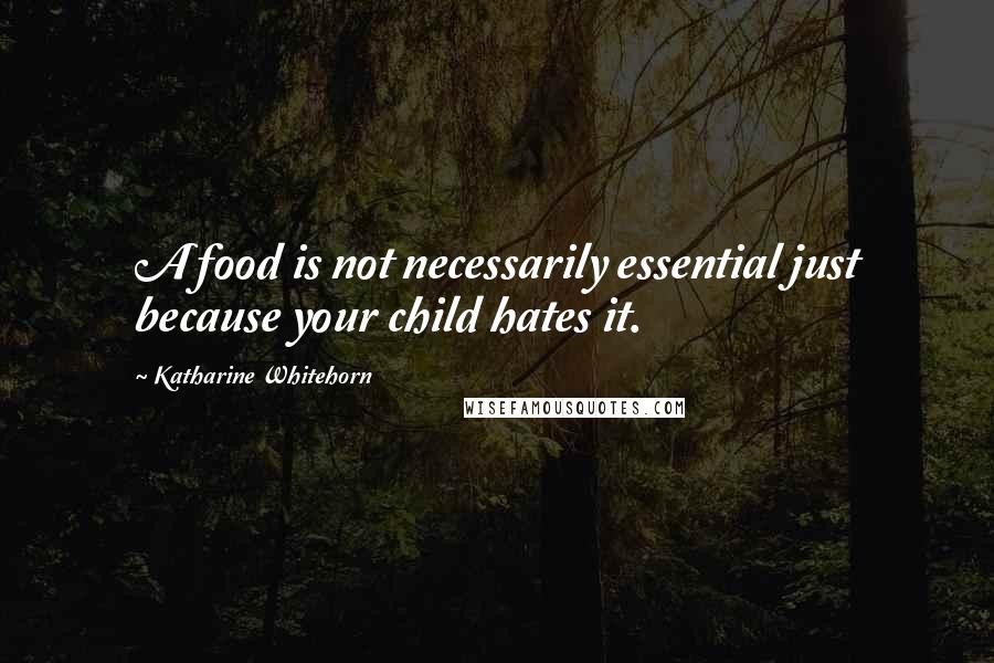 Katharine Whitehorn Quotes: A food is not necessarily essential just because your child hates it.