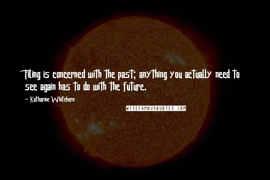 Katharine Whitehorn Quotes: Filing is concerned with the past; anything you actually need to see again has to do with the future.