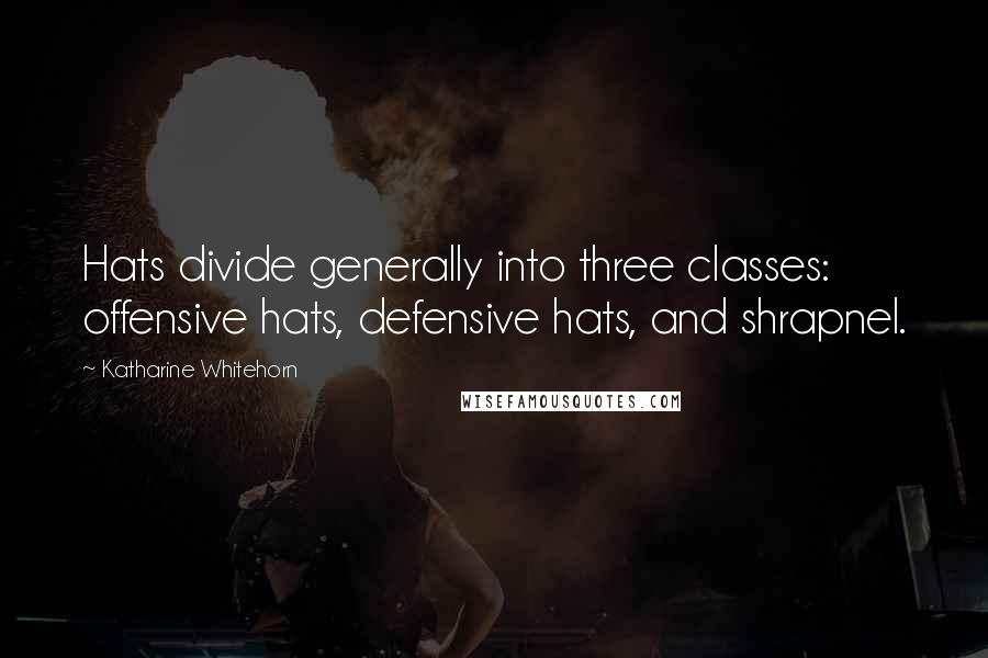Katharine Whitehorn Quotes: Hats divide generally into three classes: offensive hats, defensive hats, and shrapnel.