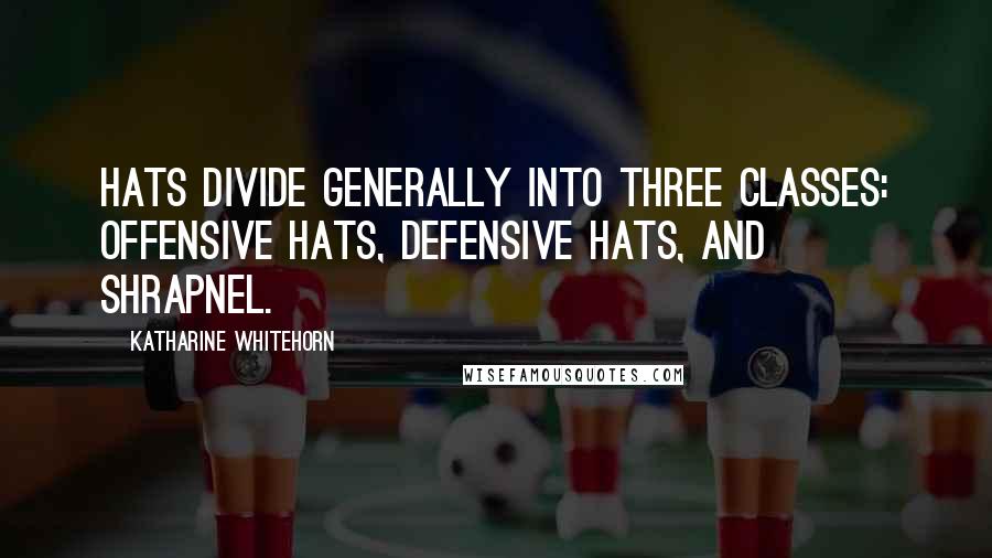 Katharine Whitehorn Quotes: Hats divide generally into three classes: offensive hats, defensive hats, and shrapnel.