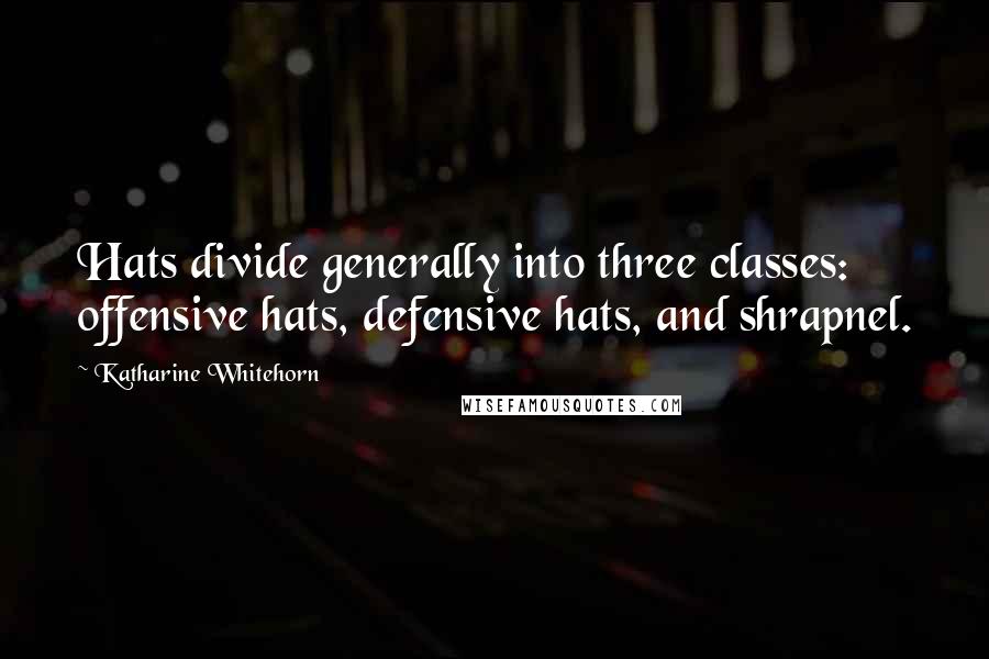 Katharine Whitehorn Quotes: Hats divide generally into three classes: offensive hats, defensive hats, and shrapnel.