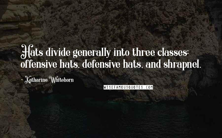 Katharine Whitehorn Quotes: Hats divide generally into three classes: offensive hats, defensive hats, and shrapnel.