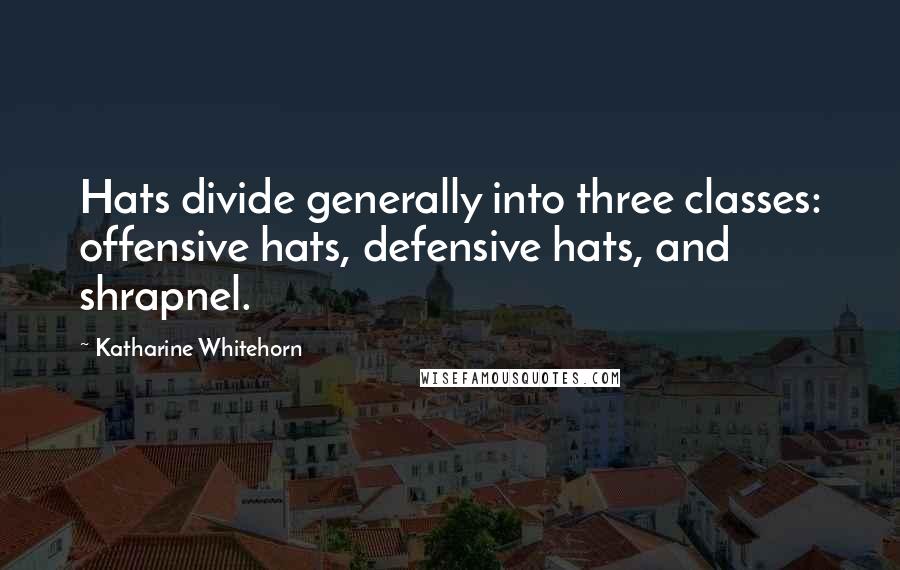 Katharine Whitehorn Quotes: Hats divide generally into three classes: offensive hats, defensive hats, and shrapnel.