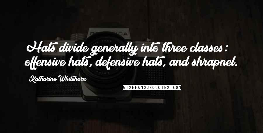Katharine Whitehorn Quotes: Hats divide generally into three classes: offensive hats, defensive hats, and shrapnel.
