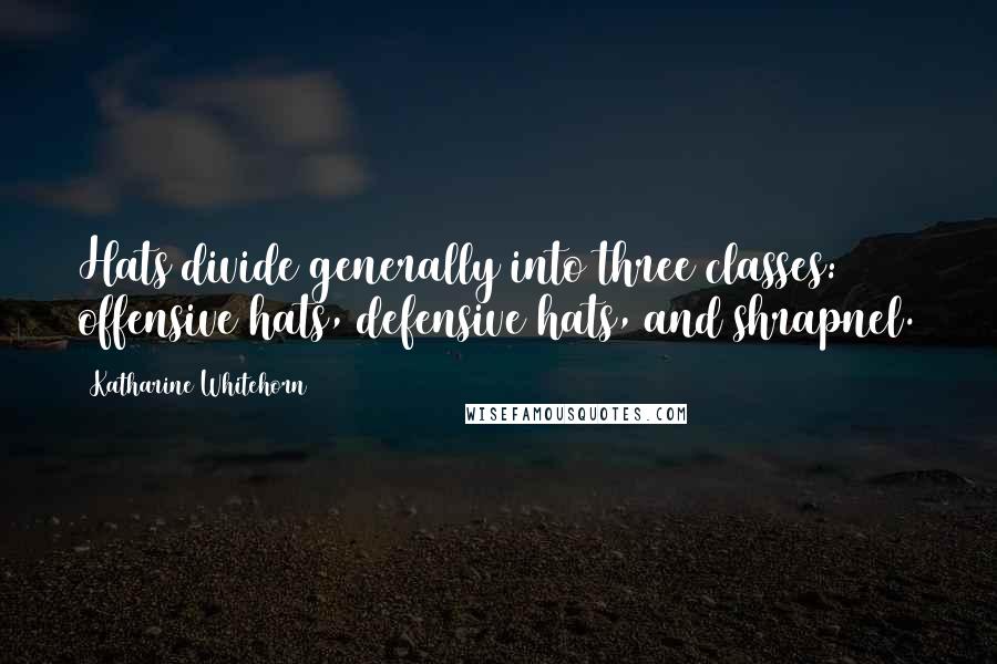 Katharine Whitehorn Quotes: Hats divide generally into three classes: offensive hats, defensive hats, and shrapnel.