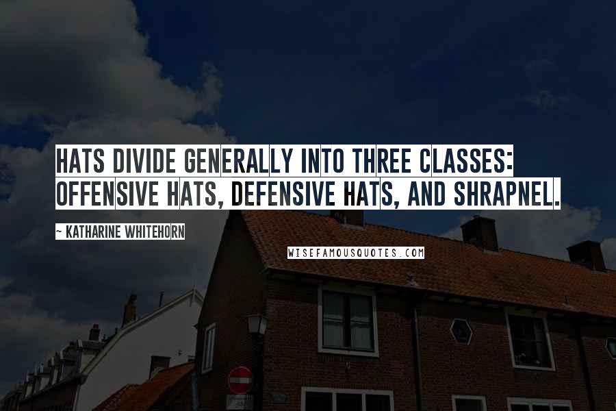 Katharine Whitehorn Quotes: Hats divide generally into three classes: offensive hats, defensive hats, and shrapnel.