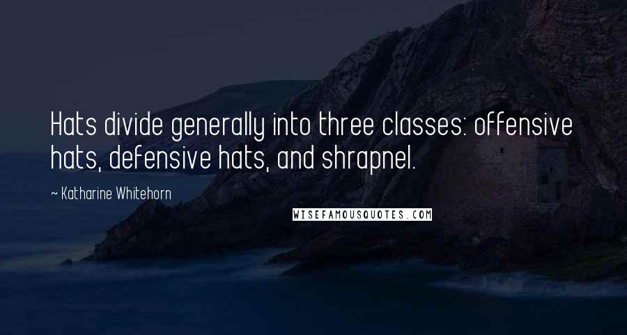 Katharine Whitehorn Quotes: Hats divide generally into three classes: offensive hats, defensive hats, and shrapnel.