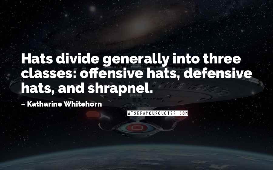 Katharine Whitehorn Quotes: Hats divide generally into three classes: offensive hats, defensive hats, and shrapnel.
