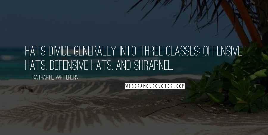 Katharine Whitehorn Quotes: Hats divide generally into three classes: offensive hats, defensive hats, and shrapnel.