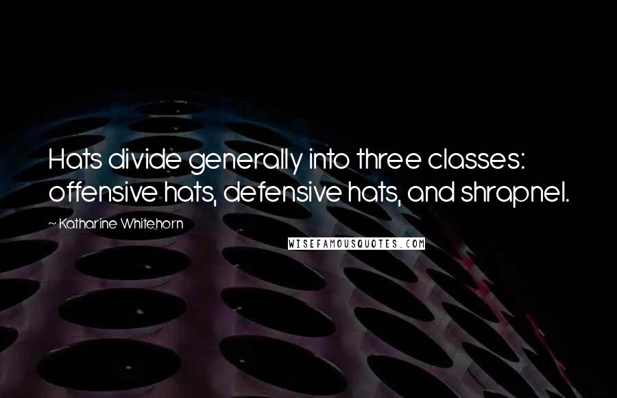 Katharine Whitehorn Quotes: Hats divide generally into three classes: offensive hats, defensive hats, and shrapnel.