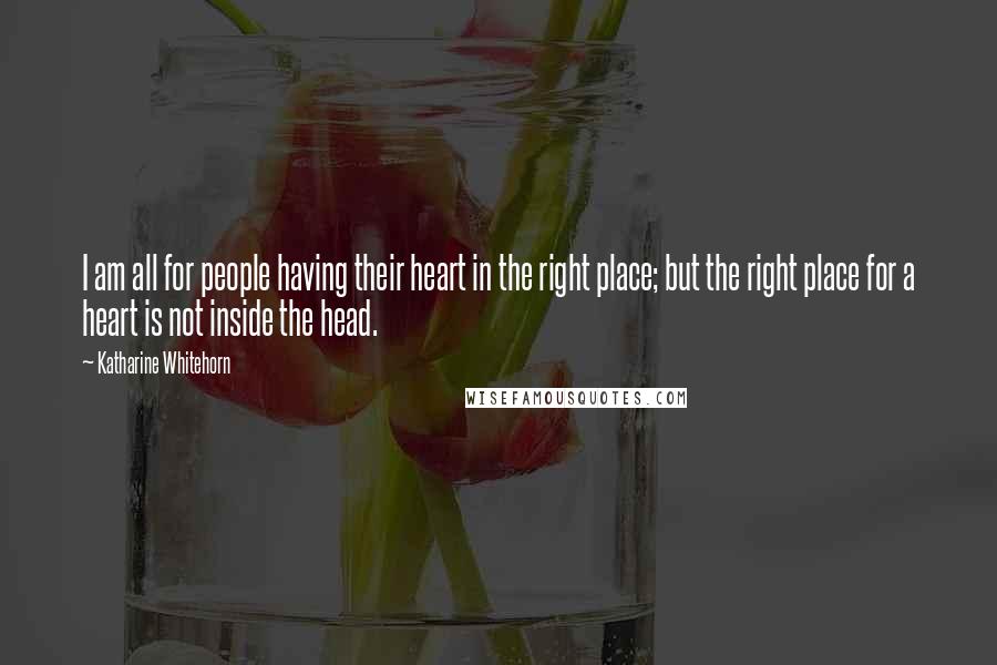 Katharine Whitehorn Quotes: I am all for people having their heart in the right place; but the right place for a heart is not inside the head.
