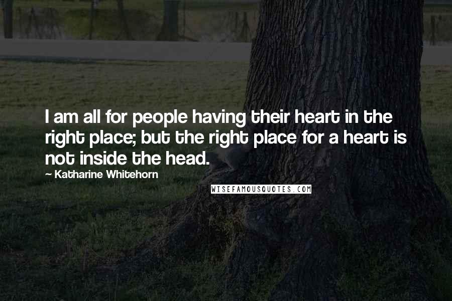 Katharine Whitehorn Quotes: I am all for people having their heart in the right place; but the right place for a heart is not inside the head.