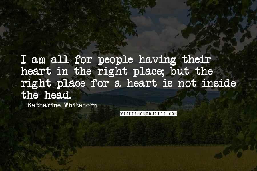 Katharine Whitehorn Quotes: I am all for people having their heart in the right place; but the right place for a heart is not inside the head.