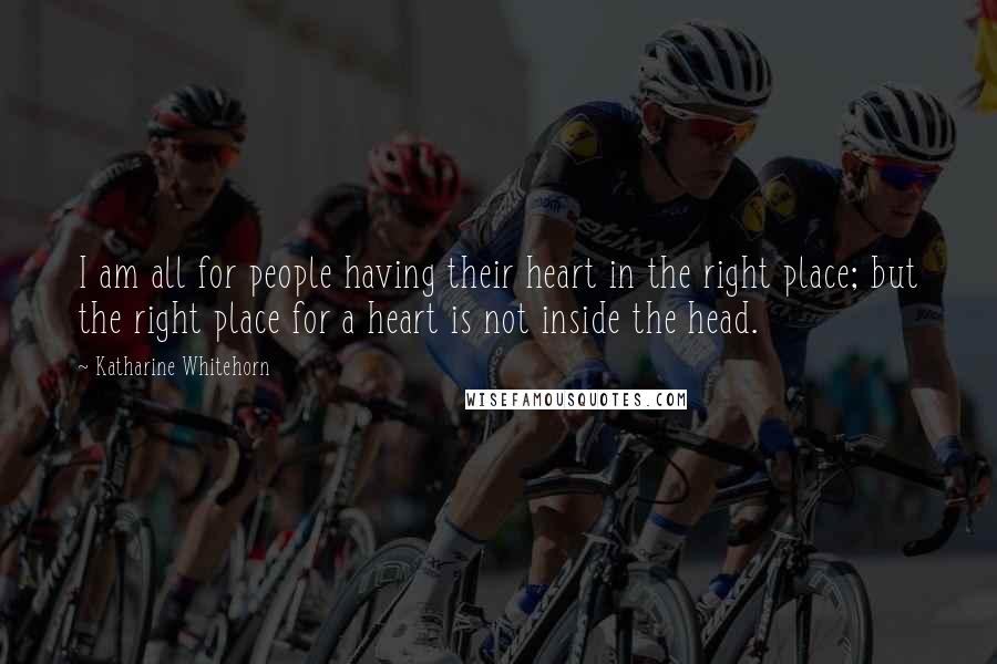 Katharine Whitehorn Quotes: I am all for people having their heart in the right place; but the right place for a heart is not inside the head.