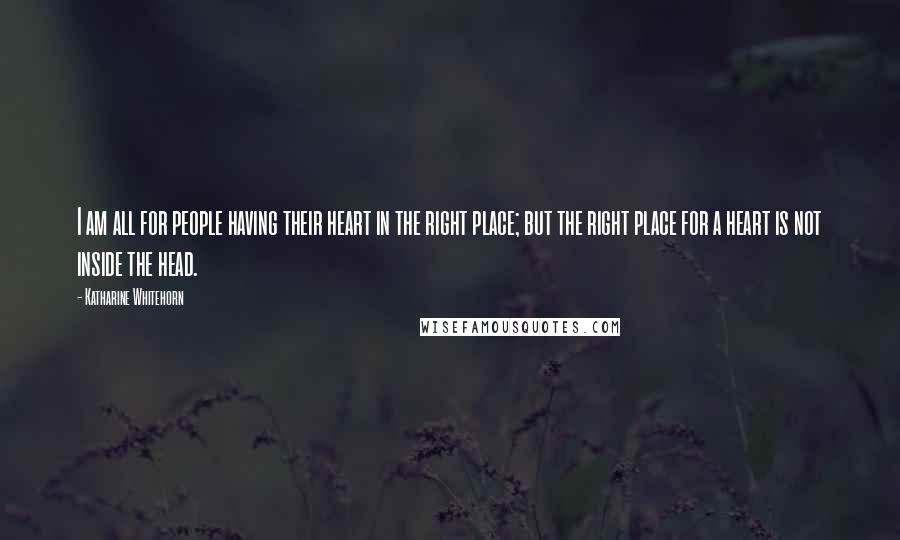 Katharine Whitehorn Quotes: I am all for people having their heart in the right place; but the right place for a heart is not inside the head.