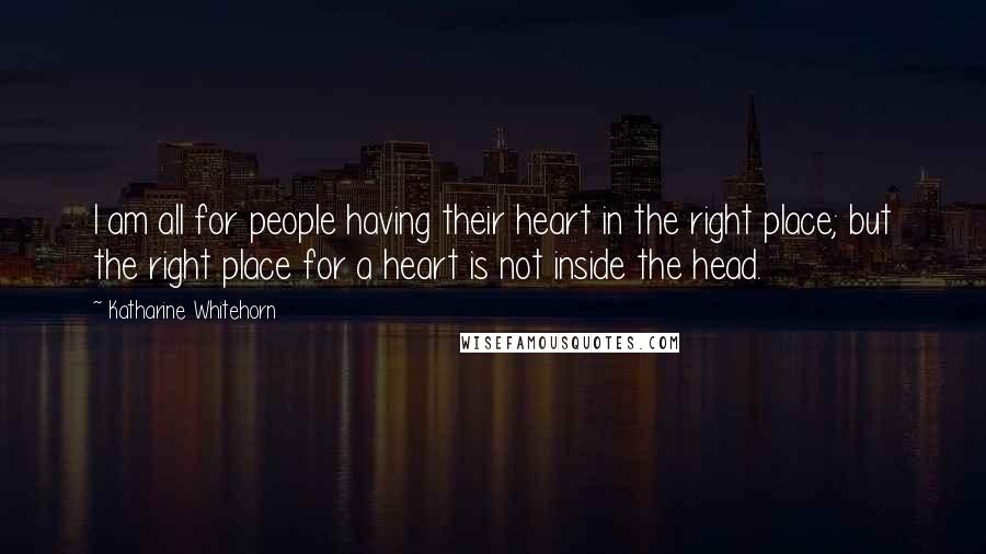 Katharine Whitehorn Quotes: I am all for people having their heart in the right place; but the right place for a heart is not inside the head.