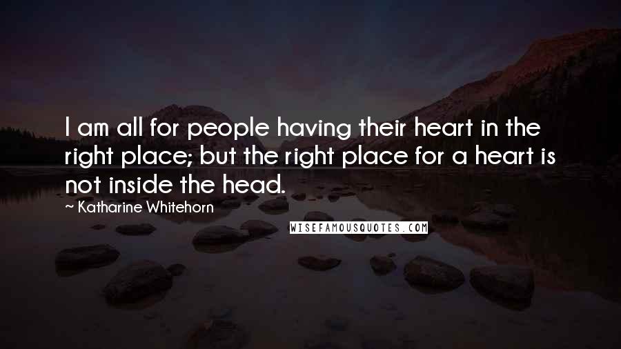 Katharine Whitehorn Quotes: I am all for people having their heart in the right place; but the right place for a heart is not inside the head.