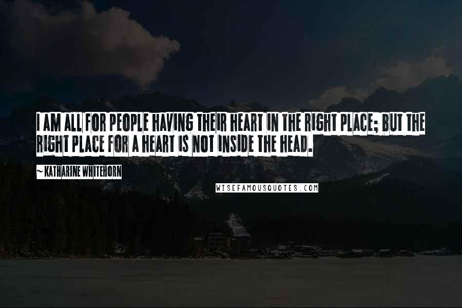 Katharine Whitehorn Quotes: I am all for people having their heart in the right place; but the right place for a heart is not inside the head.