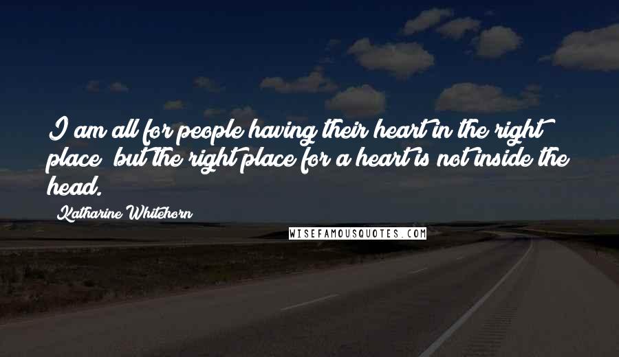 Katharine Whitehorn Quotes: I am all for people having their heart in the right place; but the right place for a heart is not inside the head.