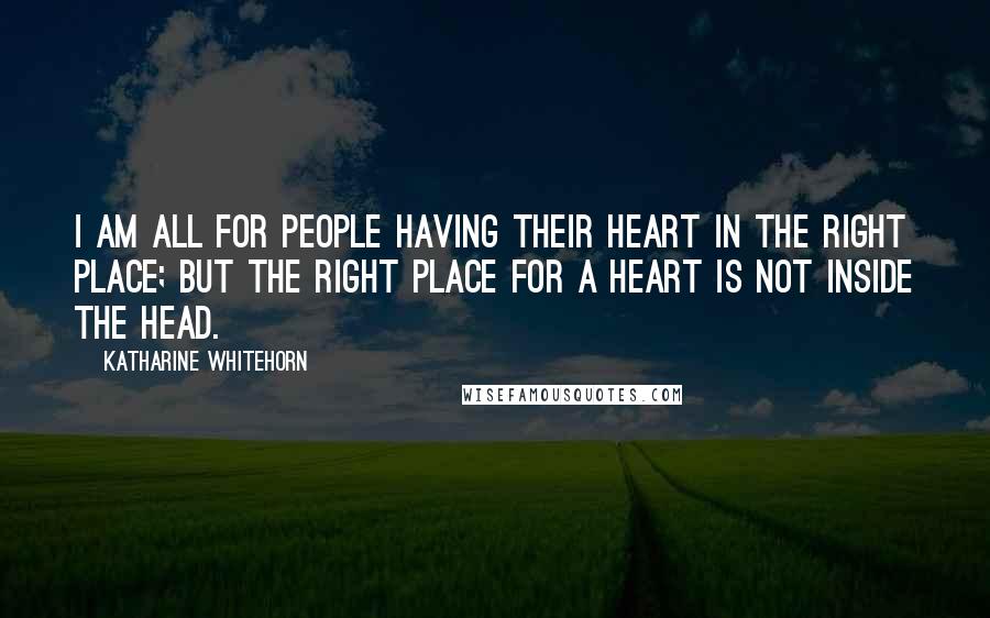 Katharine Whitehorn Quotes: I am all for people having their heart in the right place; but the right place for a heart is not inside the head.