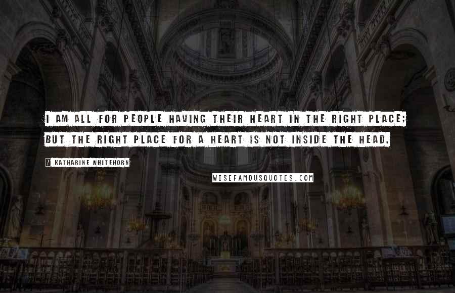 Katharine Whitehorn Quotes: I am all for people having their heart in the right place; but the right place for a heart is not inside the head.