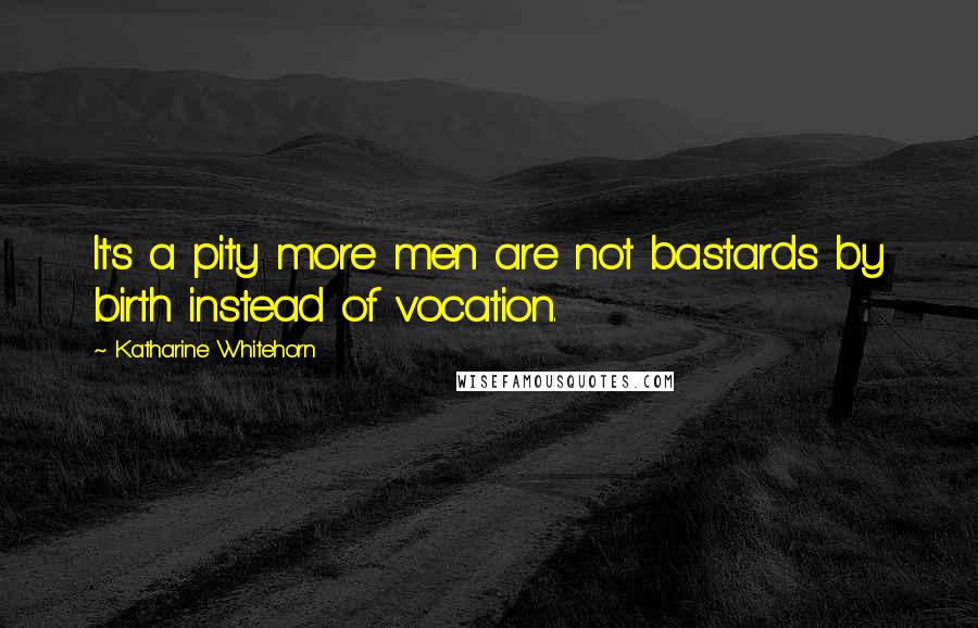 Katharine Whitehorn Quotes: It's a pity more men are not bastards by birth instead of vocation.