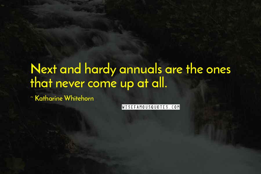 Katharine Whitehorn Quotes: Next and hardy annuals are the ones that never come up at all.