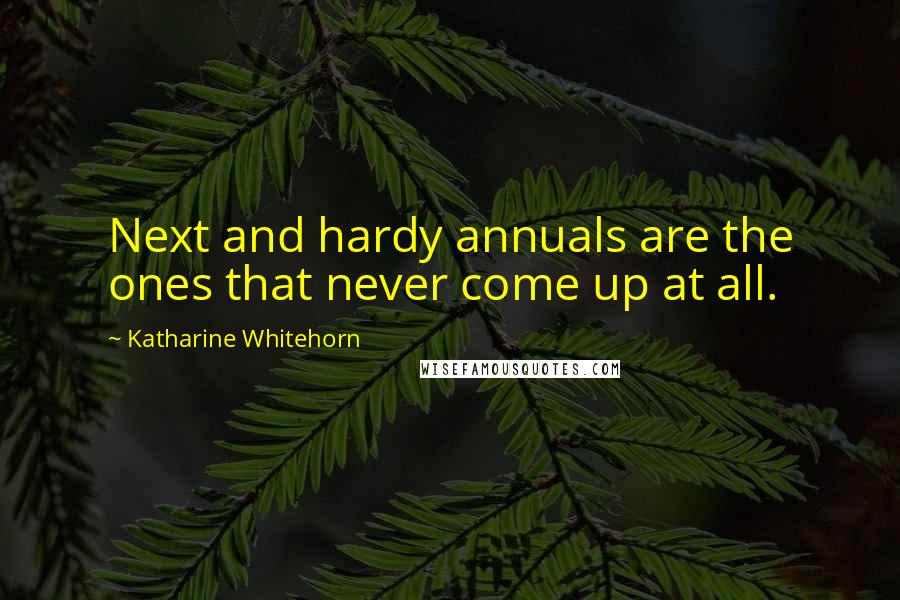 Katharine Whitehorn Quotes: Next and hardy annuals are the ones that never come up at all.