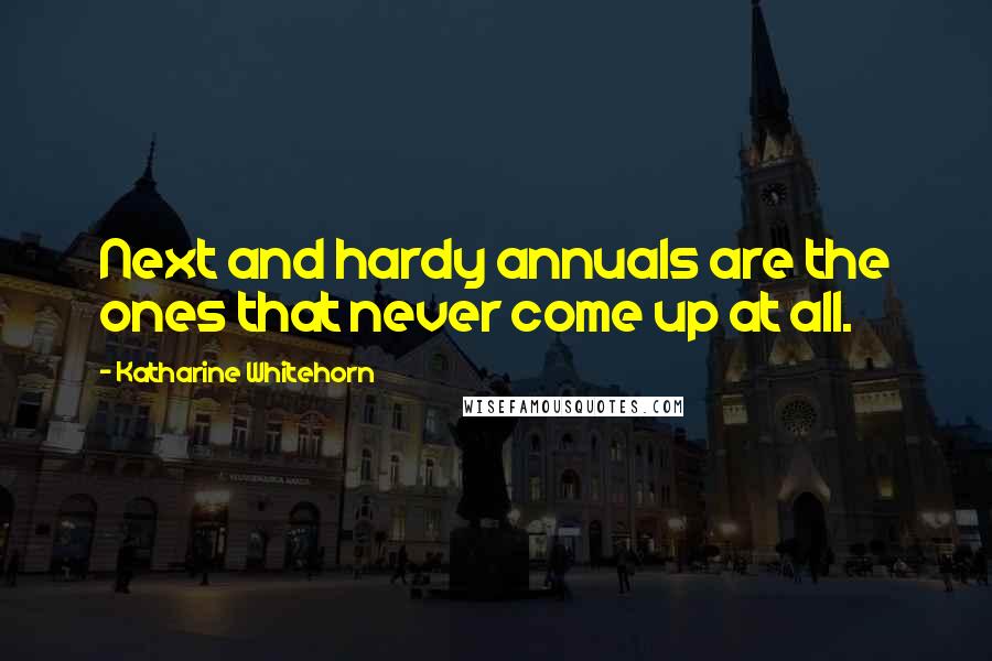 Katharine Whitehorn Quotes: Next and hardy annuals are the ones that never come up at all.