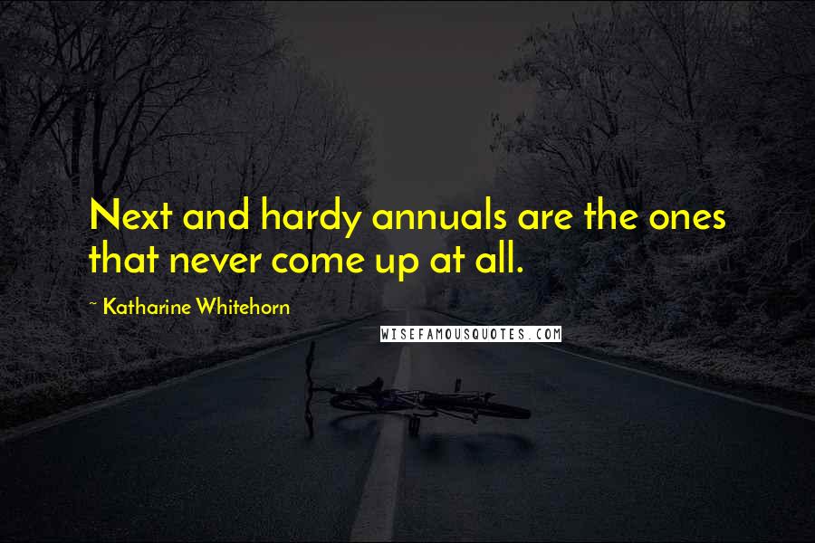 Katharine Whitehorn Quotes: Next and hardy annuals are the ones that never come up at all.