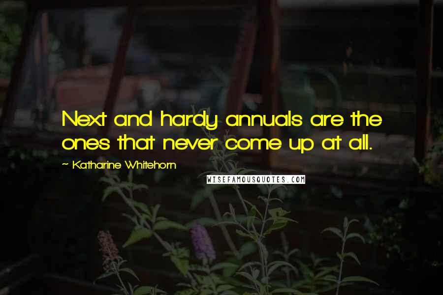Katharine Whitehorn Quotes: Next and hardy annuals are the ones that never come up at all.