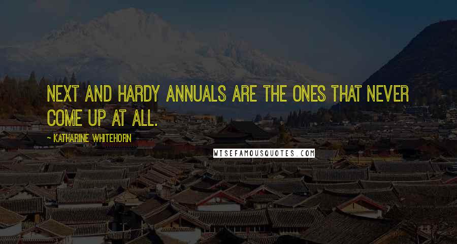 Katharine Whitehorn Quotes: Next and hardy annuals are the ones that never come up at all.