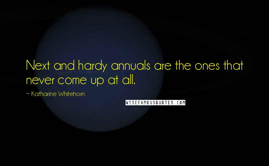 Katharine Whitehorn Quotes: Next and hardy annuals are the ones that never come up at all.