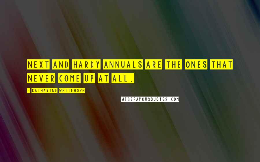 Katharine Whitehorn Quotes: Next and hardy annuals are the ones that never come up at all.
